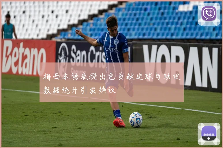 梅西本场表现出色贡献进球与助攻数据统计引发热议
