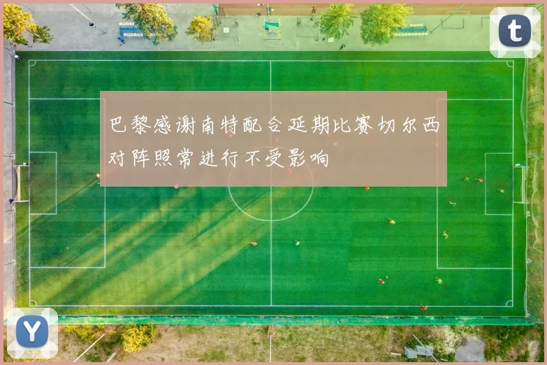 巴黎感谢南特配合延期比赛切尔西对阵照常进行不受影响