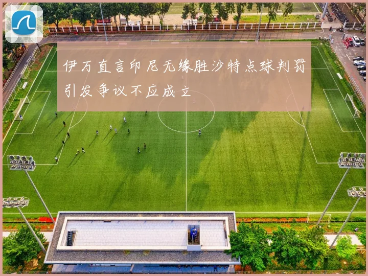 伊万直言印尼无缘胜沙特点球判罚引发争议不应成立