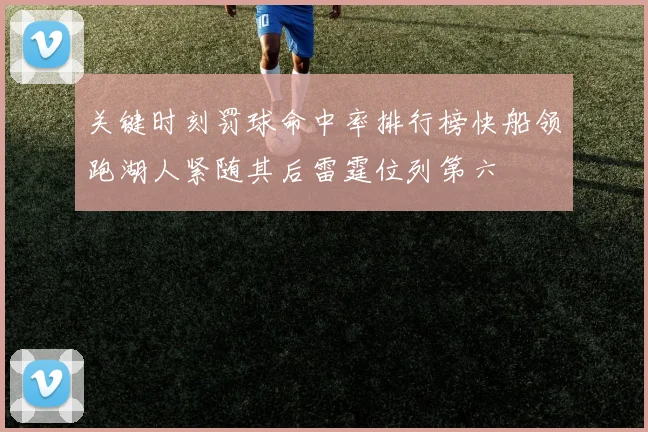 关键时刻罚球命中率排行榜快船领跑湖人紧随其后雷霆位列第六