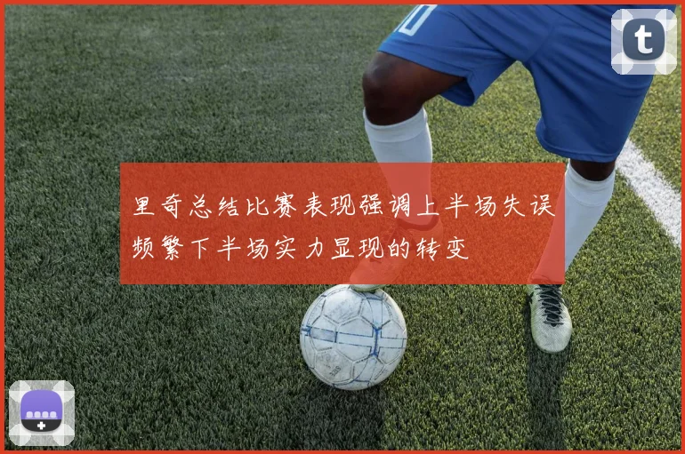 里奇总结比赛表现强调上半场失误频繁下半场实力显现的转变