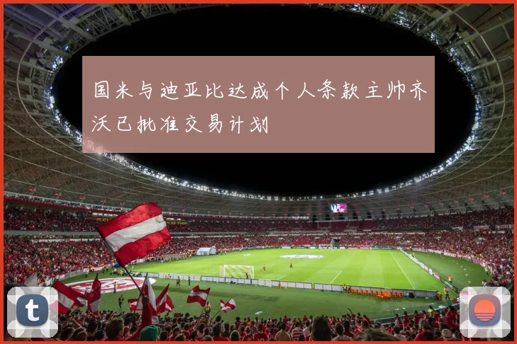 国米与迪亚比达成个人条款主帅齐沃已批准交易计划