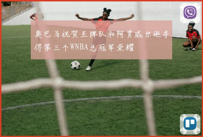 奥巴马祝贺王牌队和阿贾威尔逊夺得第三个WNBA总冠军荣耀