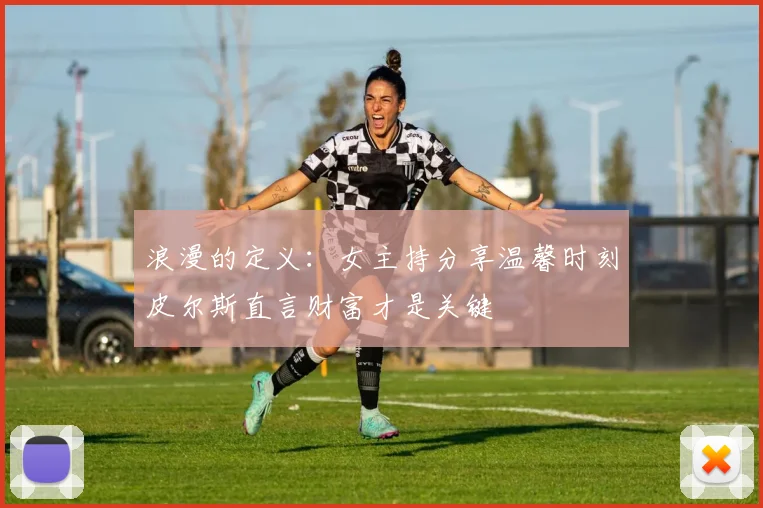 浪漫的定义：女主持分享温馨时刻皮尔斯直言财富才是关键