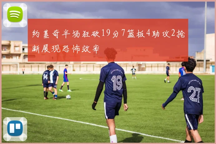 约基奇半场狂砍19分7篮板4助攻2抢断展现恐怖效率