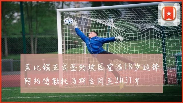 莱比锡正式签约埃因霍温18岁边锋阿约德勒托马斯合同至2031年