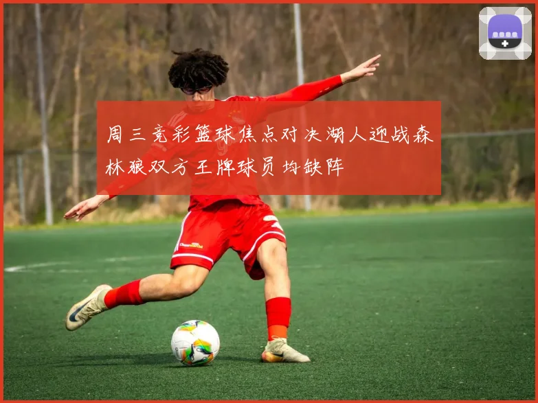 周三竞彩篮球焦点对决湖人迎战森林狼双方王牌球员均缺阵