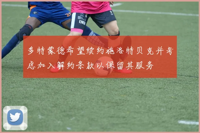 多特蒙德希望续约施洛特贝克并考虑加入解约条款以保留其服务