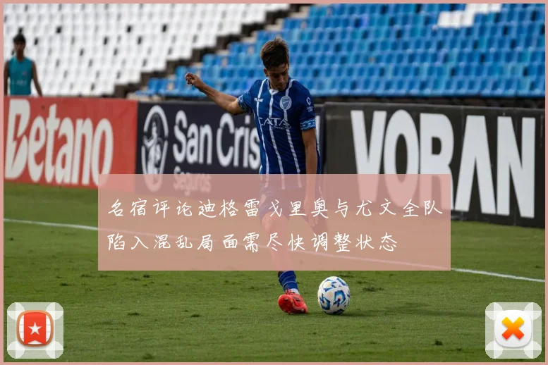 名宿评论迪格雷戈里奥与尤文全队陷入混乱局面需尽快调整状态